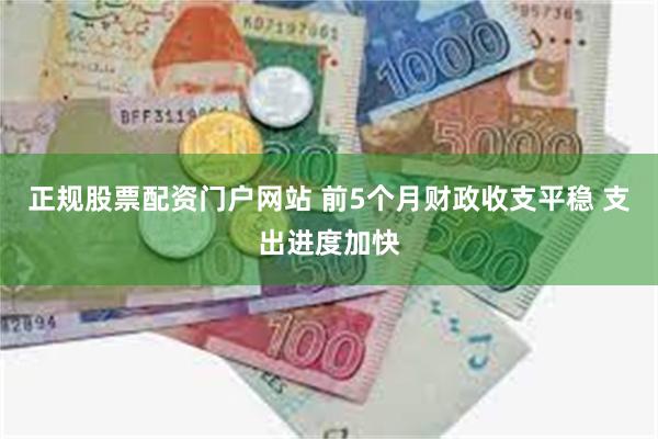 正规股票配资门户网站 前5个月财政收支平稳 支出进度加快