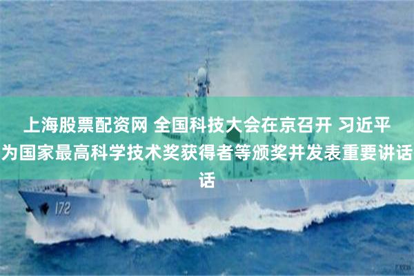 上海股票配资网 全国科技大会在京召开 习近平为国家最高科学技术奖获得者等颁奖并发表重要讲话
