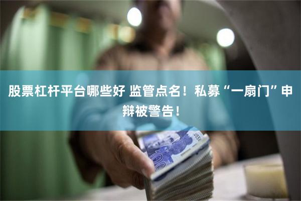 股票杠杆平台哪些好 监管点名！私募“一扇门”申辩被警告！