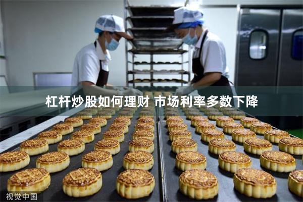 杠杆炒股如何理财 市场利率多数下降