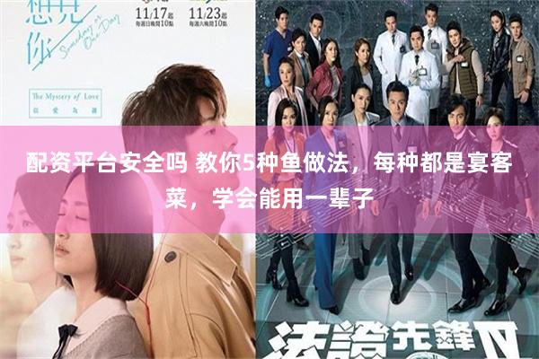 配资平台安全吗 教你5种鱼做法，每种都是宴客菜，学会能用一辈子