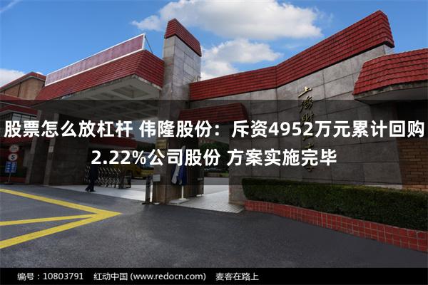 股票怎么放杠杆 伟隆股份：斥资4952万元累计回购2.22%公司股份 方案实施完毕