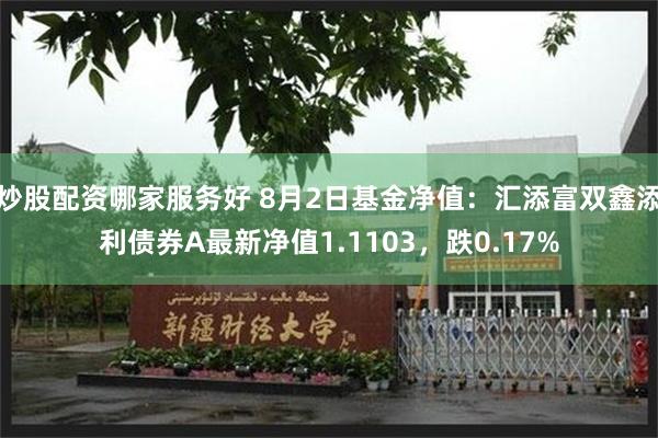 炒股配资哪家服务好 8月2日基金净值：汇添富双鑫添利债券A最新净值1.1103，跌0.17%