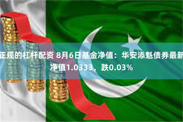 正规的杠杆配资 8月6日基金净值：华安添魁债券最新净值1.0333，跌0.03%