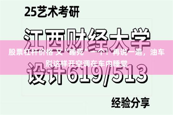 股票杠杆价格 又“睡死”一个！再说一遍，油车别这样开空调在车内睡觉