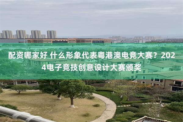 配资哪家好 什么形象代表粤港澳电竞大赛？2024电子竞技创意设计大赛颁奖