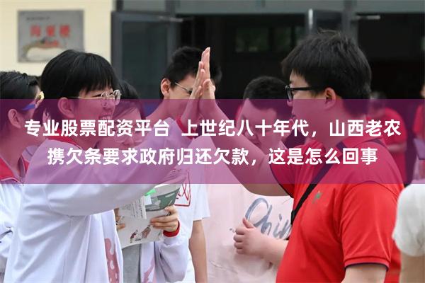 专业股票配资平台  上世纪八十年代，山西老农携欠条要求政府归还欠款，这是怎么回事
