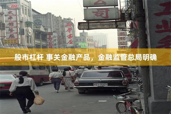 股市杠杆 事关金融产品，金融监管总局明确