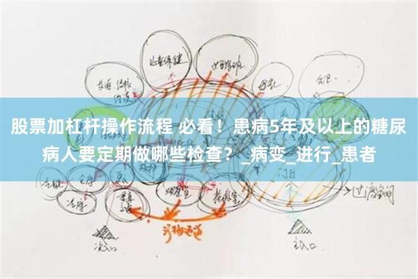 股票加杠杆操作流程 必看！患病5年及以上的糖尿病人要定期做哪些检查？_病变_进行_患者