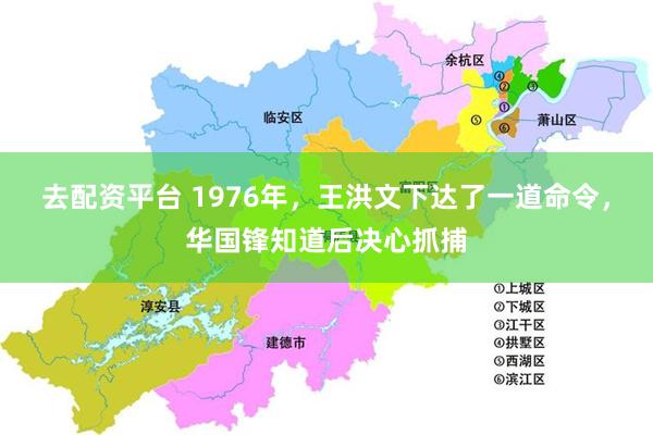 去配资平台 1976年，王洪文下达了一道命令，华国锋知道后决心抓捕