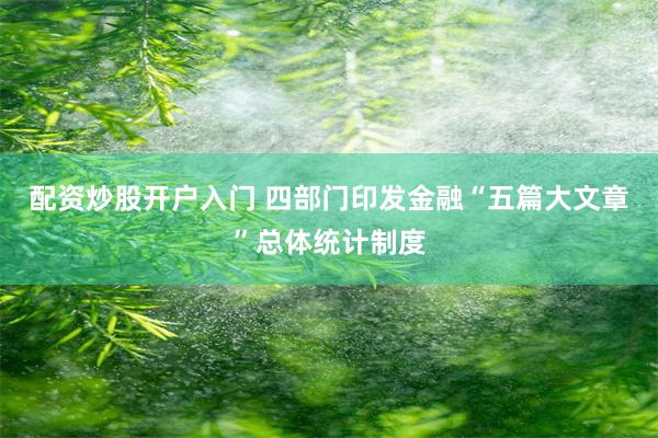 配资炒股开户入门 四部门印发金融“五篇大文章”总体统计制度