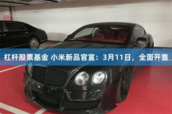 杠杆股票基金 小米新品官宣：3月11日，全面开售