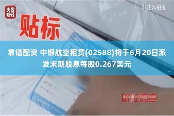 靠谱配资 中银航空租赁(02588)将于6月20日派发末期股息每股0.267美元
