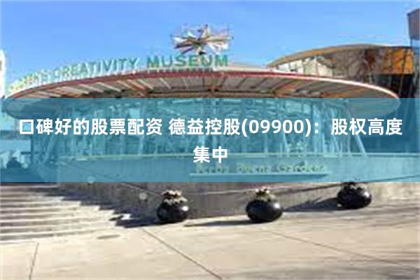 口碑好的股票配资 德益控股(09900)：股权高度集中