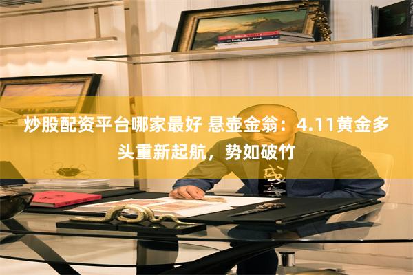 炒股配资平台哪家最好 悬壶金翁：4.11黄金多头重新起航，势如破竹
