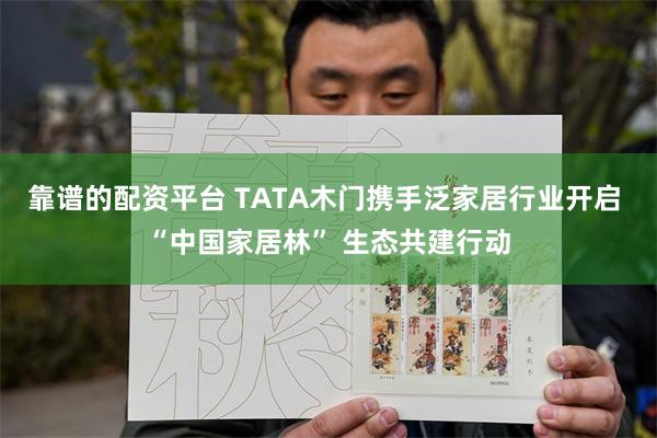 靠谱的配资平台 TATA木门携手泛家居行业开启 “中国家居林” 生态共建行动