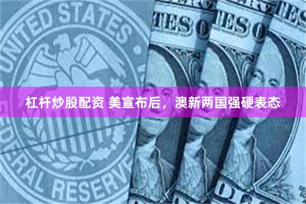杠杆炒股配资 美宣布后，澳新两国强硬表态