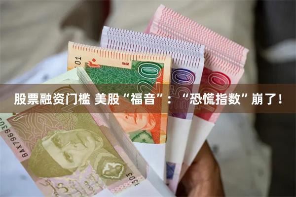 股票融资门槛 美股“福音”：“恐慌指数”崩了！