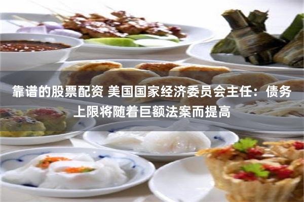 靠谱的股票配资 美国国家经济委员会主任：债务上限将随着巨额法案而提高