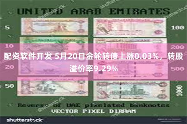 配资软件开发 5月20日金轮转债上涨0.03%，转股溢价率9.29%