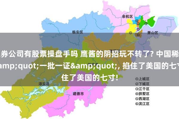 证券公司有股票操盘手吗 鹰酱的阴招玩不转了? 中国稀土&quot;一批一证&quot;, 掐住了美国的七寸!