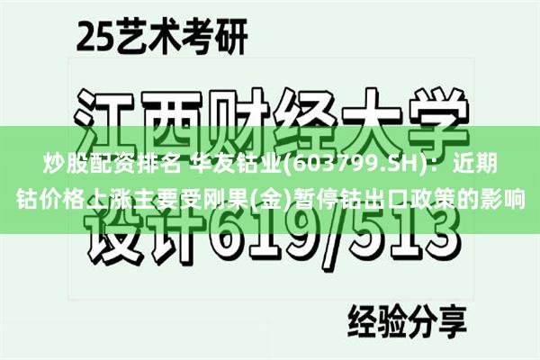 炒股配资排名 华友钴业(603799.SH)：近期钴价格上涨主要受刚果(金)暂停钴出口政策的影响