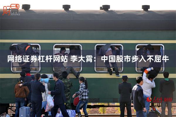 网络证券杠杆网站 李大霄：中国股市步入不屈牛