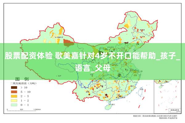 股票配资体验 歌美嘉针对4岁不开口能帮助_孩子_语言_父母