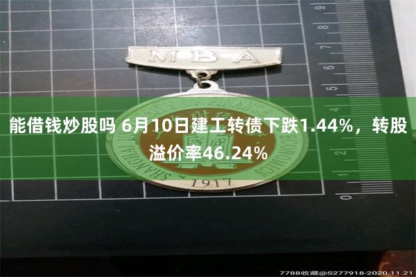 能借钱炒股吗 6月10日建工转债下跌1.44%，转股溢价率46.24%