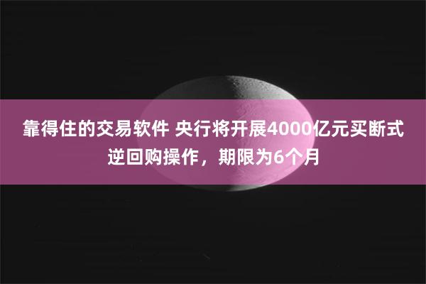 靠得住的交易软件 央行将开展4000亿元买断式逆回购操作，期限为6个月